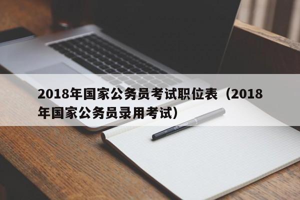 2018年国家公务员考试职位表（2018年国家公务员录用考试）