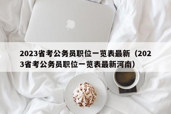 2023省考公务员职位一览表最新（2023省考公务员职位一览表最新河南）