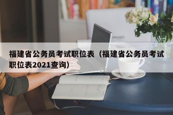 福建省公务员考试职位表（福建省公务员考试职位表2021查询）