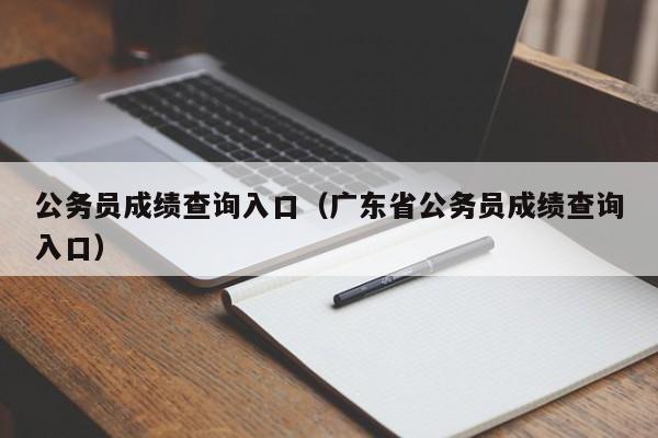 公务员成绩查询入口（广东省公务员成绩查询入口）