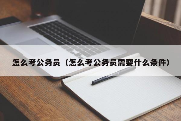 怎么考公务员（怎么考公务员需要什么条件）