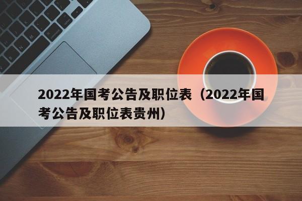 2022年国考公告及职位表（2022年国考公告及职位表贵州）