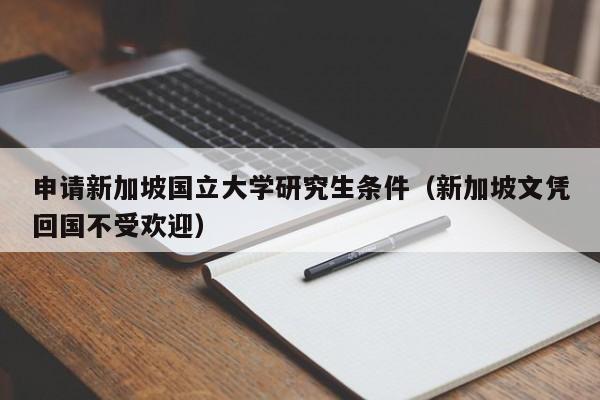 申请新加坡国立大学研究生条件（新加坡文凭回国不受欢迎）