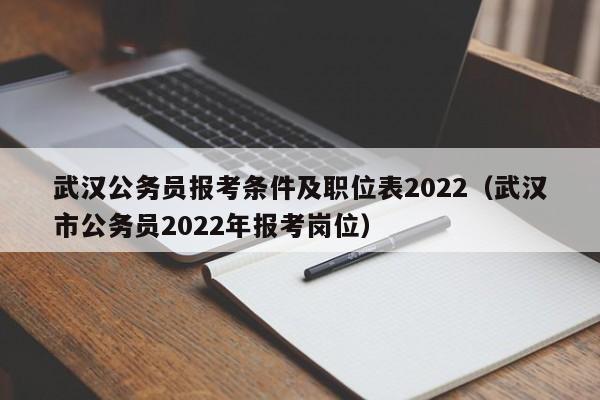 武汉公务员报考条件及职位表2022（武汉市公务员2022年报考岗位）