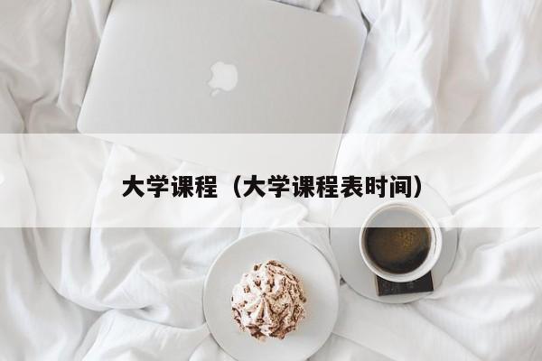 大学课程（大学课程表时间）