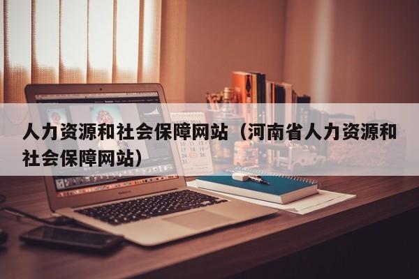 人力资源和社会保障网站（河南省人力资源和社会保障网站）