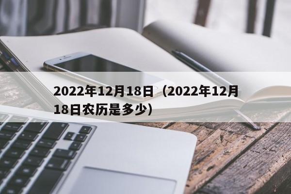 2022年12月18日（2022年12月18日农历是多少）