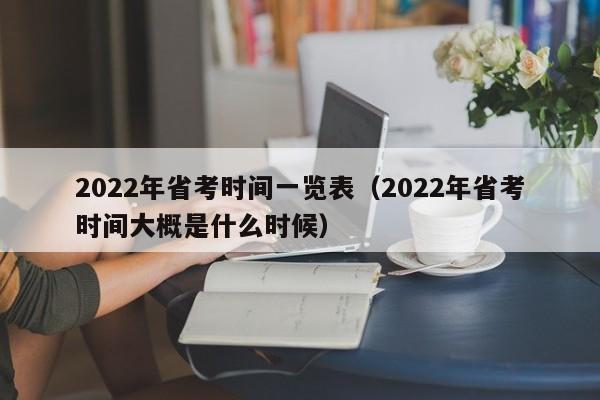 2022年省考时间一览表（2022年省考时间大概是什么时候）