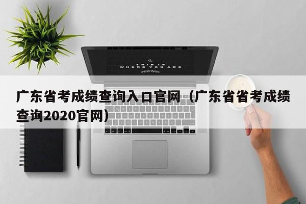 广东省考成绩查询入口官网（广东省省考成绩查询2020官网）