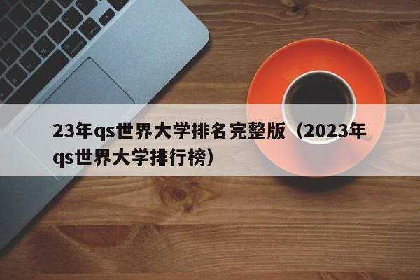 23年qs世界大学排名完整版（2023年qs世界大学排行榜）