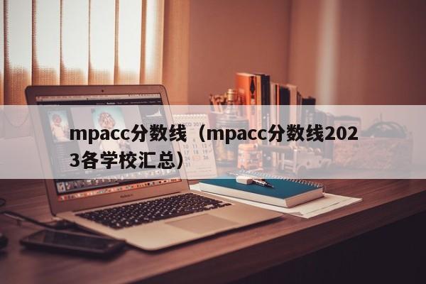 mpacc分数线（mpacc分数线2023各学校汇总）