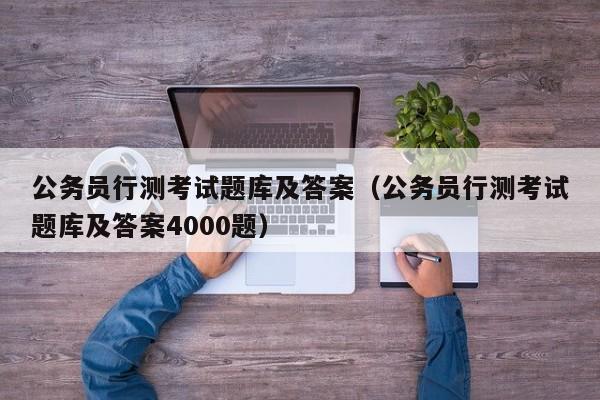 公务员行测考试题库及答案（公务员行测考试题库及答案4000题）