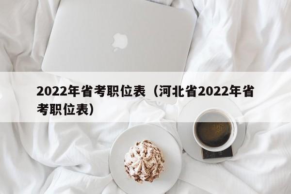 2022年省考职位表（河北省2022年省考职位表）