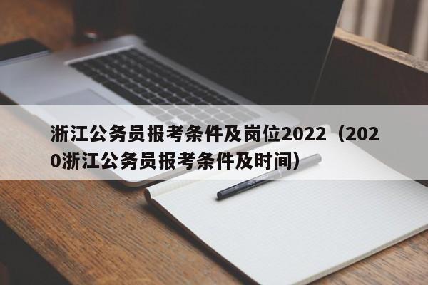 浙江公务员报考条件及岗位2022（2020浙江公务员报考条件及时间）