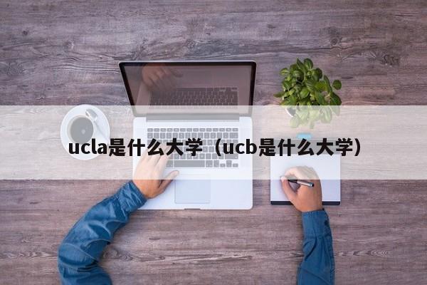 ucla是什么大学（ucb是什么大学）