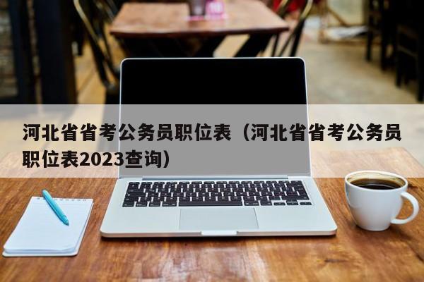 河北省省考公务员职位表（河北省省考公务员职位表2023查询）