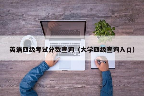 英语四级考试分数查询（大学四级查询入口）