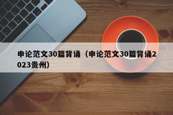 申论范文30篇背诵（申论范文30篇背诵2023贵州）