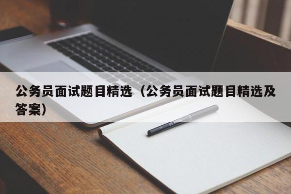 公务员面试题目精选（公务员面试题目精选及答案）