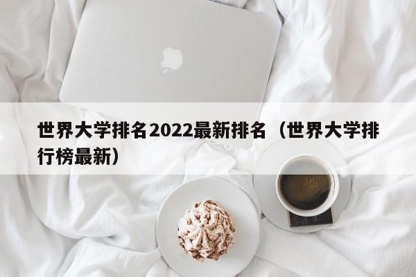 世界大学排名2022最新排名（世界大学排行榜最新）