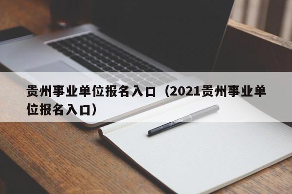 贵州事业单位报名入口（2021贵州事业单位报名入口）