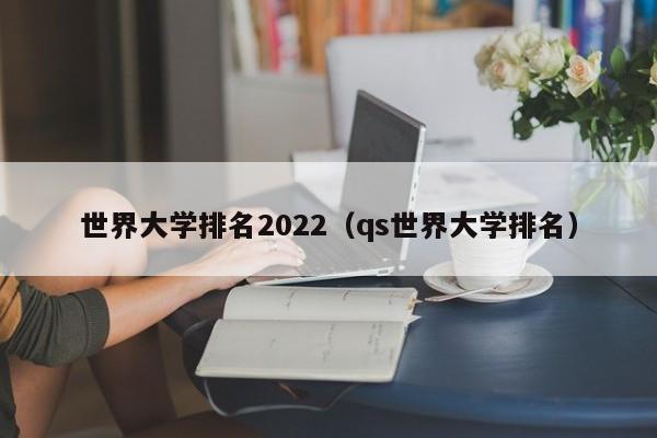 世界大学排名2022（qs世界大学排名）