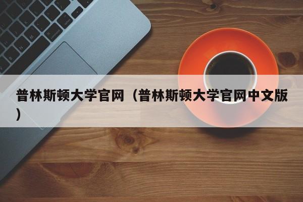 普林斯顿大学官网（普林斯顿大学官网中文版）