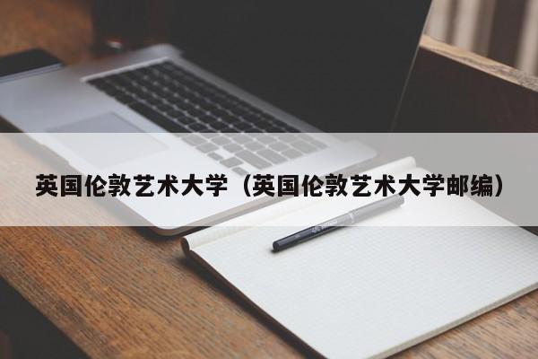 英国伦敦艺术大学（英国伦敦艺术大学邮编）