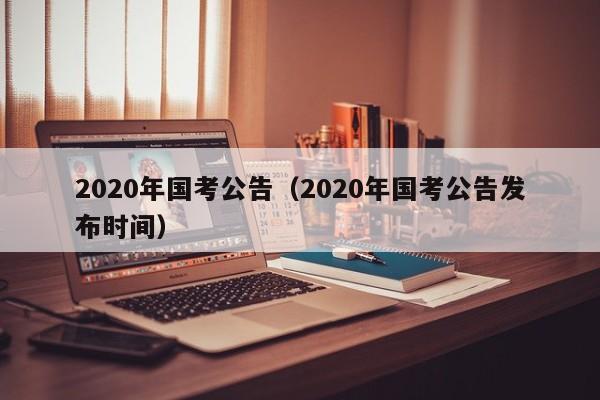 2020年国考公告（2020年国考公告发布时间）