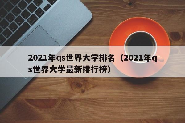 2021年qs世界大学排名（2021年qs世界大学最新排行榜）