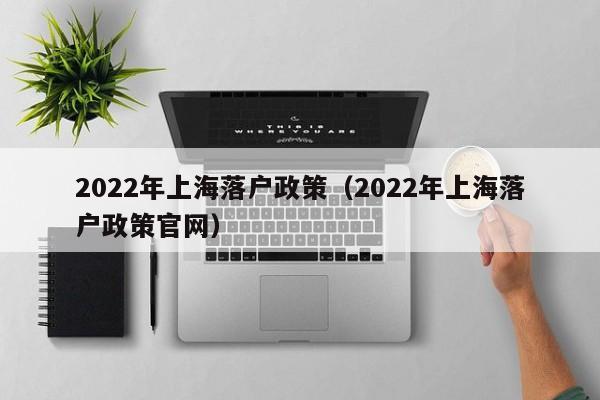 2022年上海落户政策（2022年上海落户政策官网）