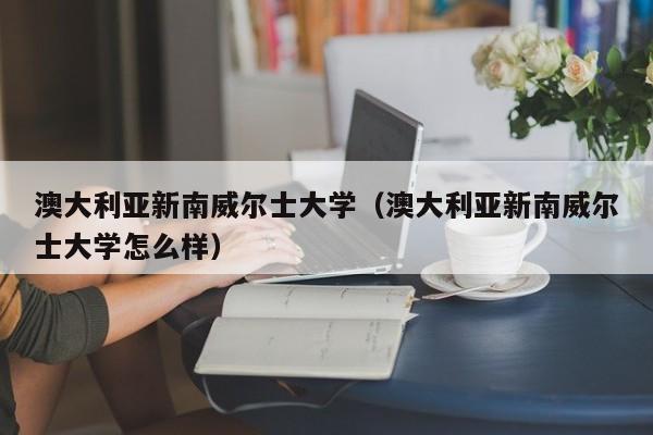 澳大利亚新南威尔士大学（澳大利亚新南威尔士大学怎么样）