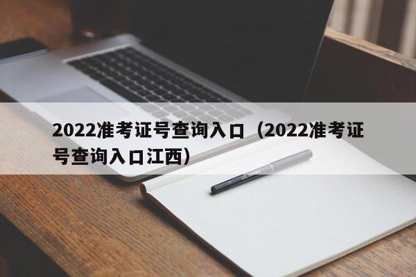 2022准考证号查询入口（2022准考证号查询入口江西）