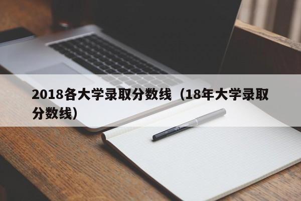 2018各大学录取分数线（18年大学录取分数线）