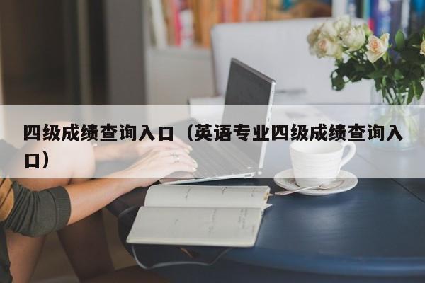 四级成绩查询入口（英语专业四级成绩查询入口）