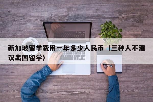 新加坡留学费用一年多少人民币（三种人不建议出国留学）