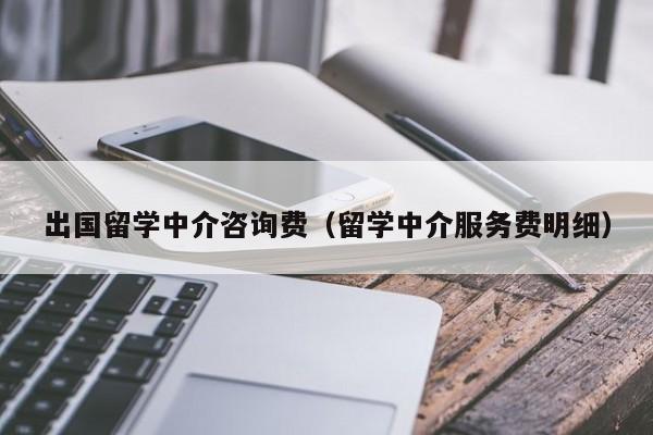 出国留学中介咨询费（留学中介服务费明细）