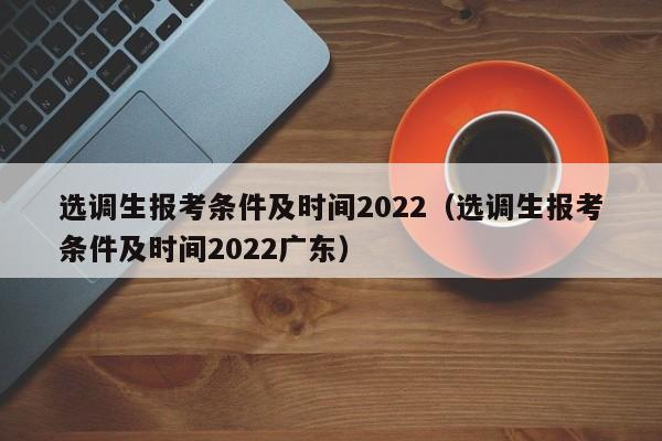 选调生报考条件及时间2022（选调生报考条件及时间2022广东）