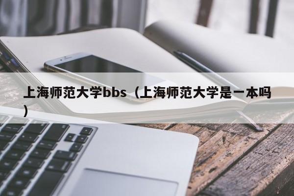 上海师范大学bbs（上海师范大学是一本吗）