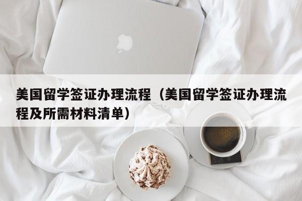 美国留学签证办理流程（美国留学签证办理流程及所需材料清单）