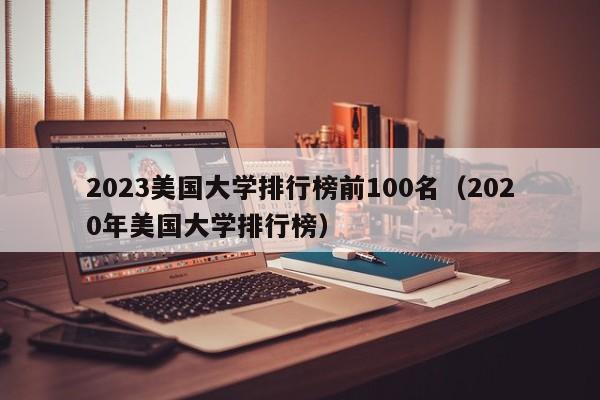 2023美国大学排行榜前100名（2020年美国大学排行榜）