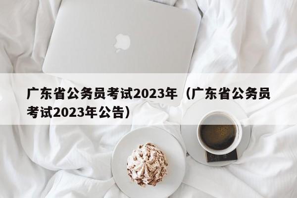 广东省公务员考试2023年（广东省公务员考试2023年公告）