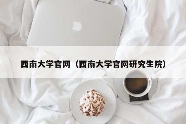 西南大学官网（西南大学官网研究生院）