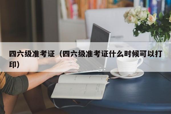 四六级准考证（四六级准考证什么时候可以打印）