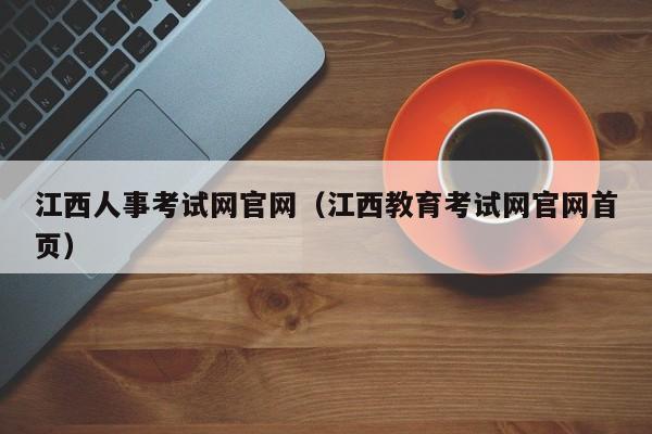 江西人事考试网官网（江西教育考试网官网首页）