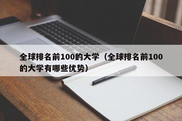 全球排名前100的大学（全球排名前100的大学有哪些优势）