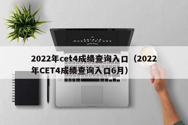 2022年cet4成绩查询入口（2022年CET4成绩查询入口6月）