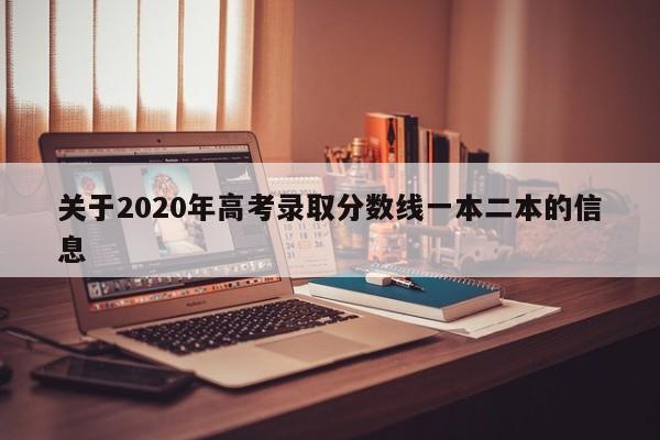 关于2020年高考录取分数线一本二本的信息