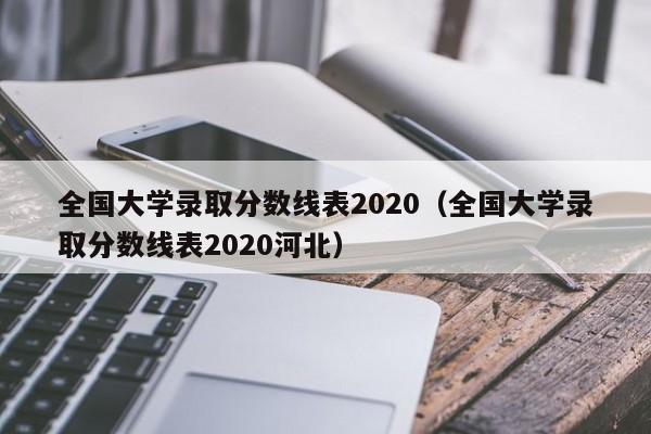 全国大学录取分数线表2020（全国大学录取分数线表2020河北）