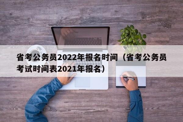 省考公务员2022年报名时间（省考公务员考试时间表2021年报名）